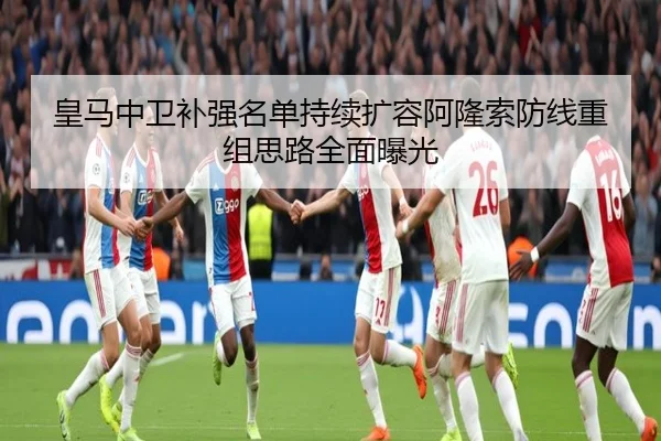 皇马中卫补强名单持续扩容阿隆索防线重组思路全面曝光